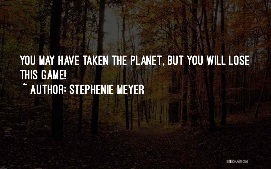 Stephenie Meyer Quotes: You May Have Taken The Planet, But You Will Lose This Game!