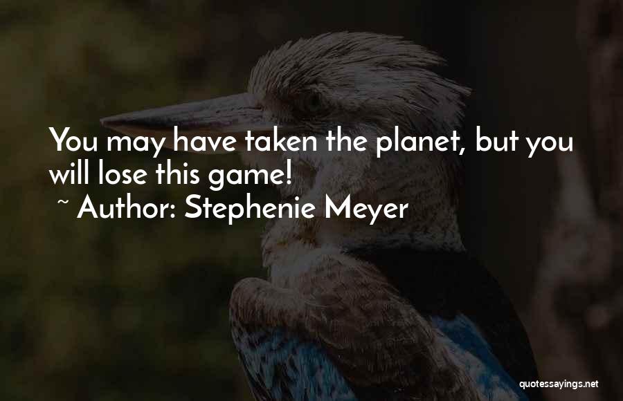 Stephenie Meyer Quotes: You May Have Taken The Planet, But You Will Lose This Game!