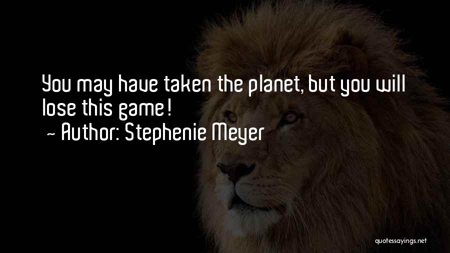 Stephenie Meyer Quotes: You May Have Taken The Planet, But You Will Lose This Game!