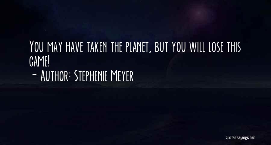 Stephenie Meyer Quotes: You May Have Taken The Planet, But You Will Lose This Game!