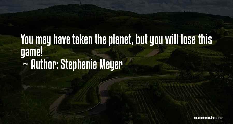 Stephenie Meyer Quotes: You May Have Taken The Planet, But You Will Lose This Game!