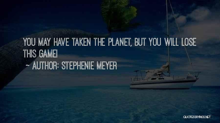 Stephenie Meyer Quotes: You May Have Taken The Planet, But You Will Lose This Game!