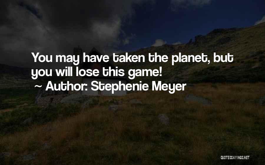 Stephenie Meyer Quotes: You May Have Taken The Planet, But You Will Lose This Game!