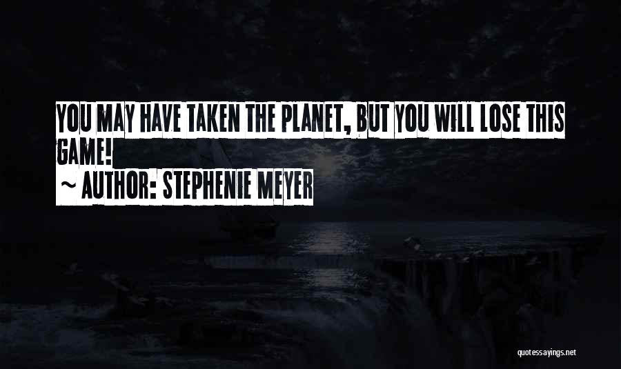 Stephenie Meyer Quotes: You May Have Taken The Planet, But You Will Lose This Game!