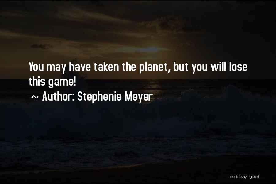 Stephenie Meyer Quotes: You May Have Taken The Planet, But You Will Lose This Game!