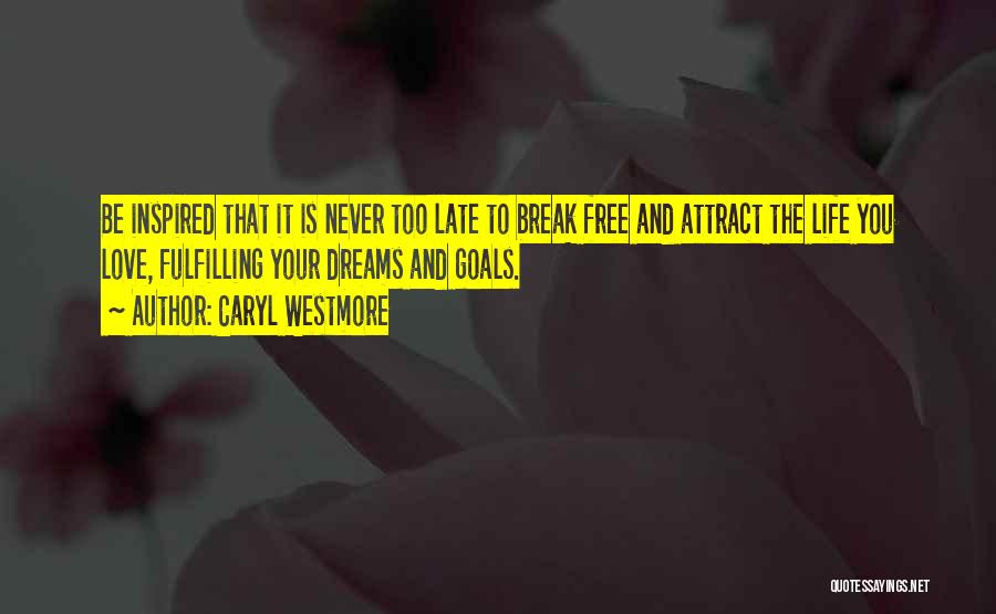 Caryl Westmore Quotes: Be Inspired That It Is Never Too Late To Break Free And Attract The Life You Love, Fulfilling Your Dreams