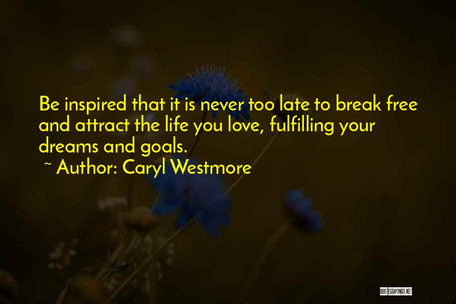 Caryl Westmore Quotes: Be Inspired That It Is Never Too Late To Break Free And Attract The Life You Love, Fulfilling Your Dreams