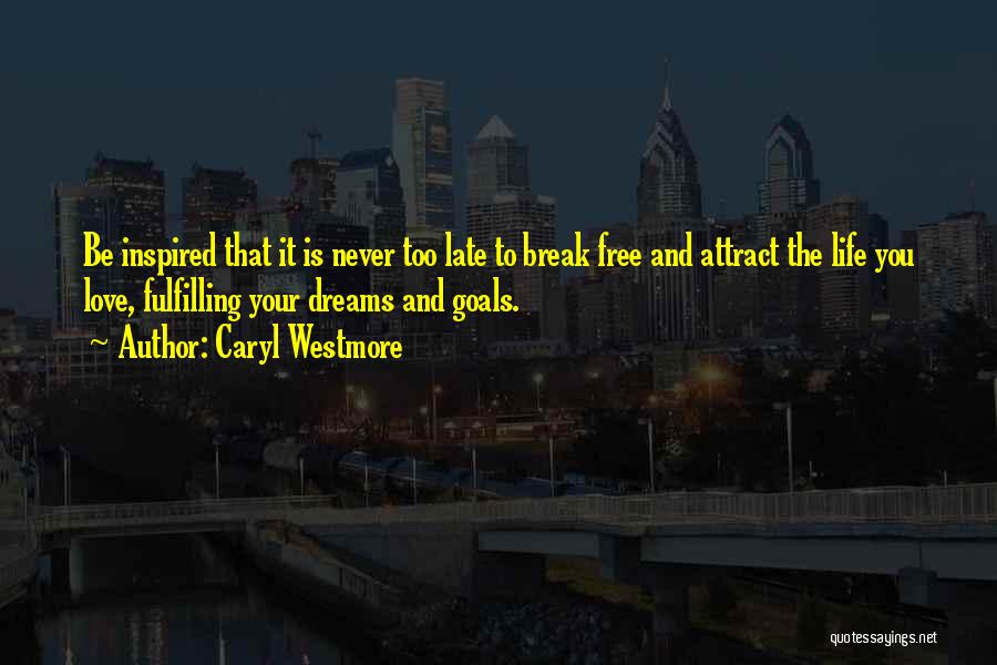 Caryl Westmore Quotes: Be Inspired That It Is Never Too Late To Break Free And Attract The Life You Love, Fulfilling Your Dreams