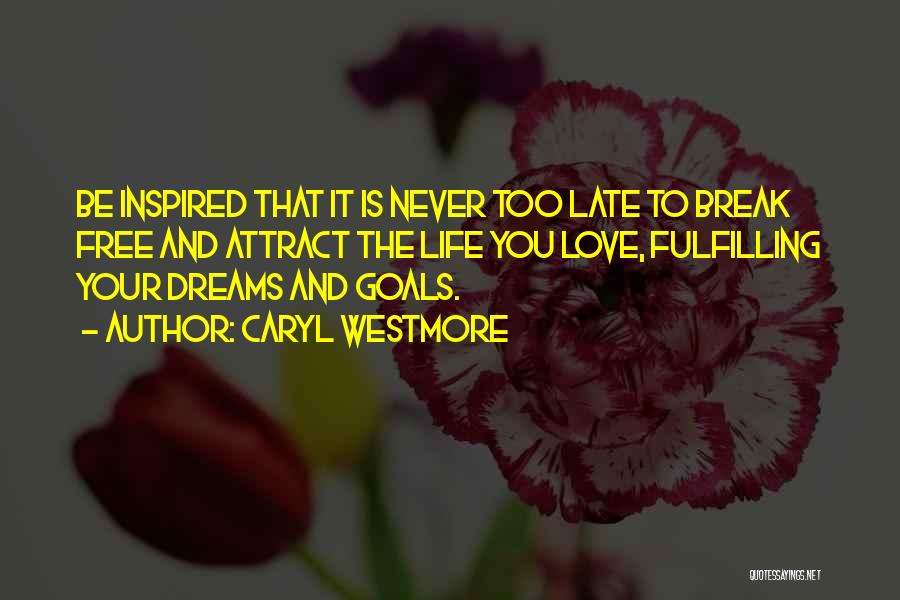 Caryl Westmore Quotes: Be Inspired That It Is Never Too Late To Break Free And Attract The Life You Love, Fulfilling Your Dreams