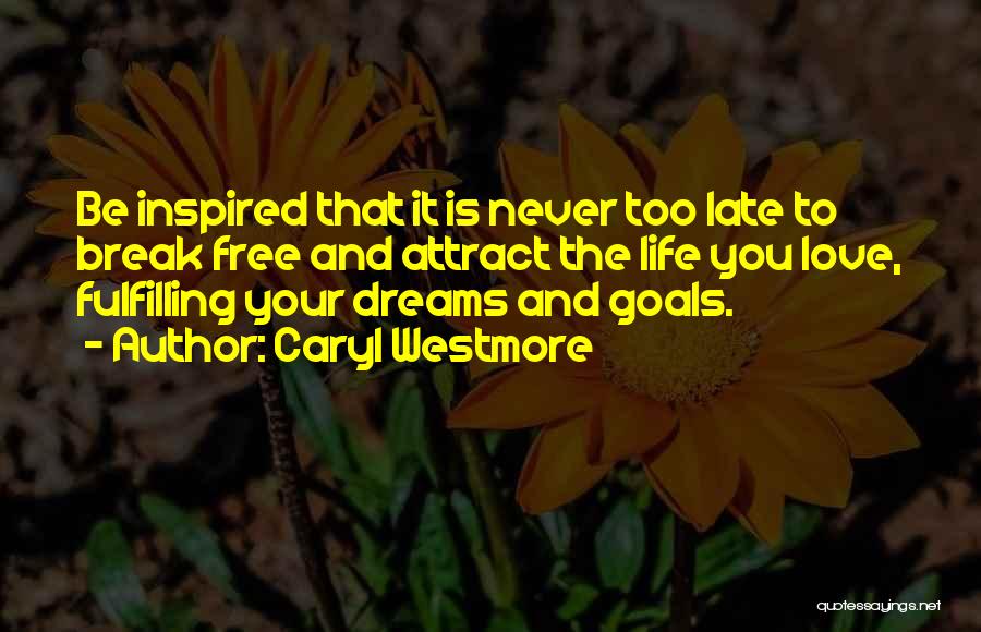 Caryl Westmore Quotes: Be Inspired That It Is Never Too Late To Break Free And Attract The Life You Love, Fulfilling Your Dreams