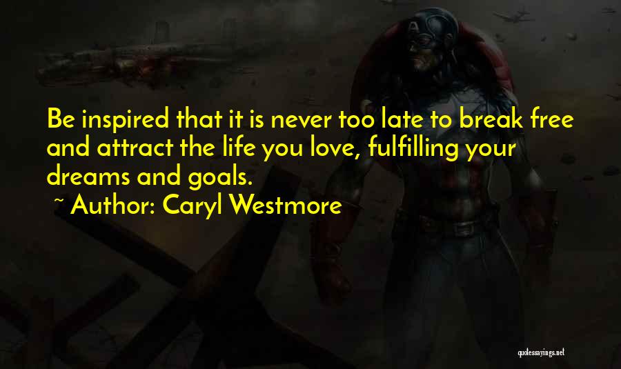 Caryl Westmore Quotes: Be Inspired That It Is Never Too Late To Break Free And Attract The Life You Love, Fulfilling Your Dreams