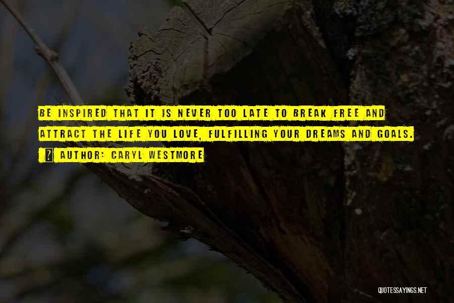 Caryl Westmore Quotes: Be Inspired That It Is Never Too Late To Break Free And Attract The Life You Love, Fulfilling Your Dreams