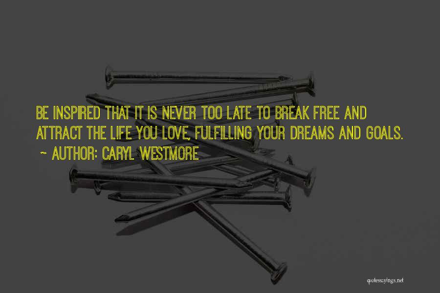 Caryl Westmore Quotes: Be Inspired That It Is Never Too Late To Break Free And Attract The Life You Love, Fulfilling Your Dreams