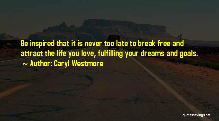 Caryl Westmore Quotes: Be Inspired That It Is Never Too Late To Break Free And Attract The Life You Love, Fulfilling Your Dreams