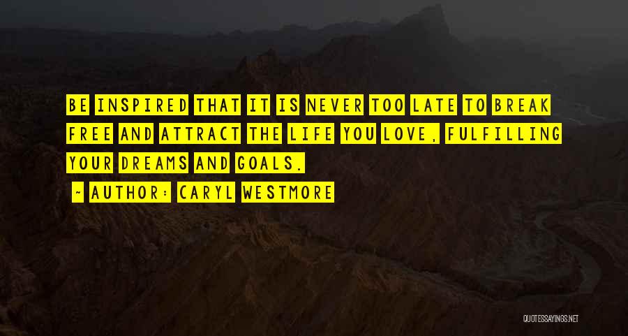 Caryl Westmore Quotes: Be Inspired That It Is Never Too Late To Break Free And Attract The Life You Love, Fulfilling Your Dreams