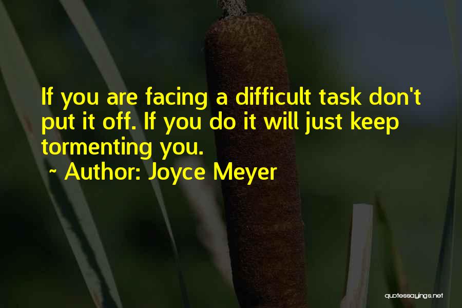 Joyce Meyer Quotes: If You Are Facing A Difficult Task Don't Put It Off. If You Do It Will Just Keep Tormenting You.