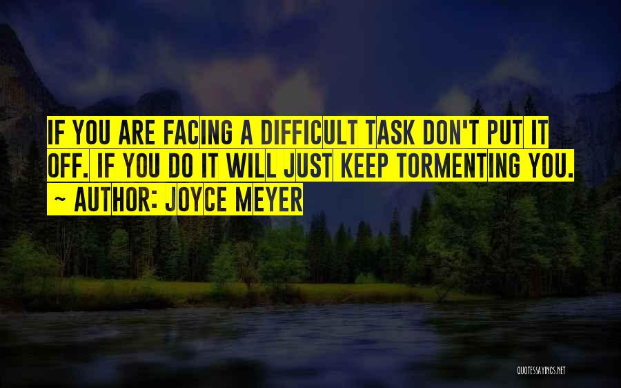 Joyce Meyer Quotes: If You Are Facing A Difficult Task Don't Put It Off. If You Do It Will Just Keep Tormenting You.