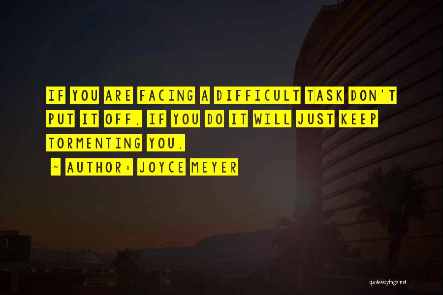 Joyce Meyer Quotes: If You Are Facing A Difficult Task Don't Put It Off. If You Do It Will Just Keep Tormenting You.