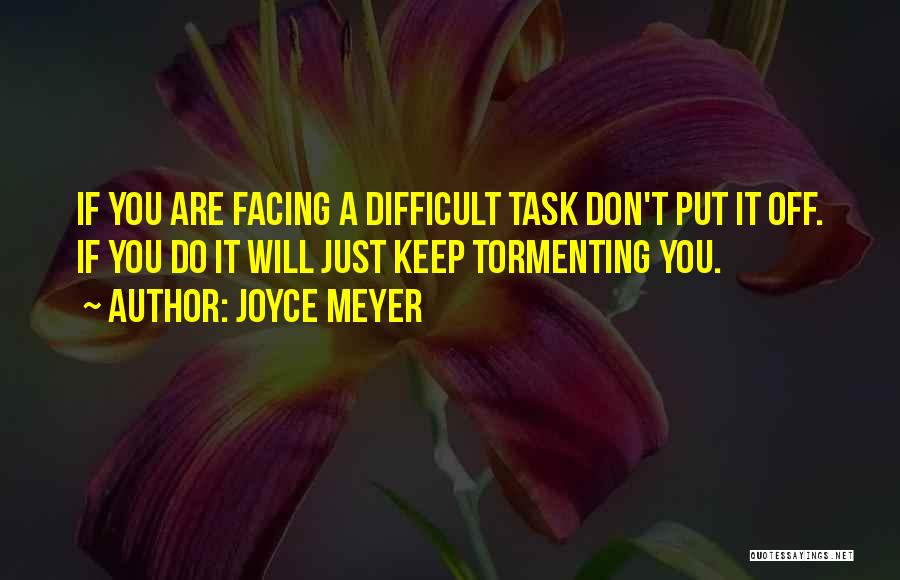 Joyce Meyer Quotes: If You Are Facing A Difficult Task Don't Put It Off. If You Do It Will Just Keep Tormenting You.