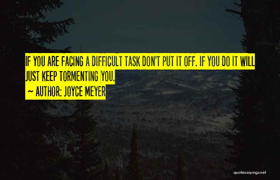 Joyce Meyer Quotes: If You Are Facing A Difficult Task Don't Put It Off. If You Do It Will Just Keep Tormenting You.