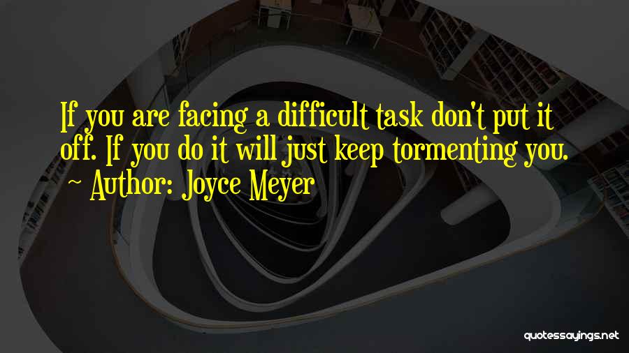Joyce Meyer Quotes: If You Are Facing A Difficult Task Don't Put It Off. If You Do It Will Just Keep Tormenting You.