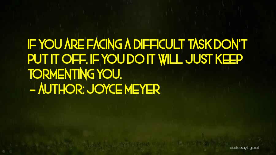 Joyce Meyer Quotes: If You Are Facing A Difficult Task Don't Put It Off. If You Do It Will Just Keep Tormenting You.