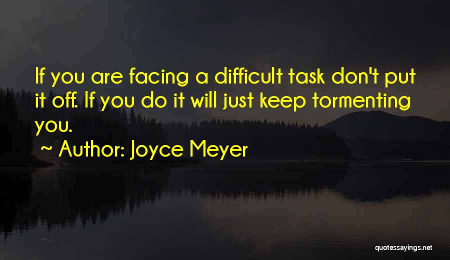 Joyce Meyer Quotes: If You Are Facing A Difficult Task Don't Put It Off. If You Do It Will Just Keep Tormenting You.