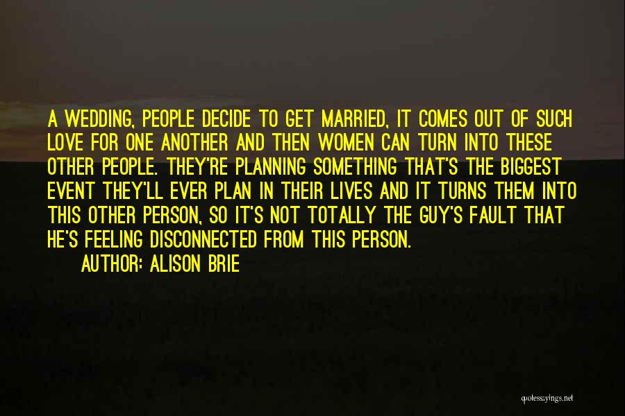 Alison Brie Quotes: A Wedding, People Decide To Get Married, It Comes Out Of Such Love For One Another And Then Women Can