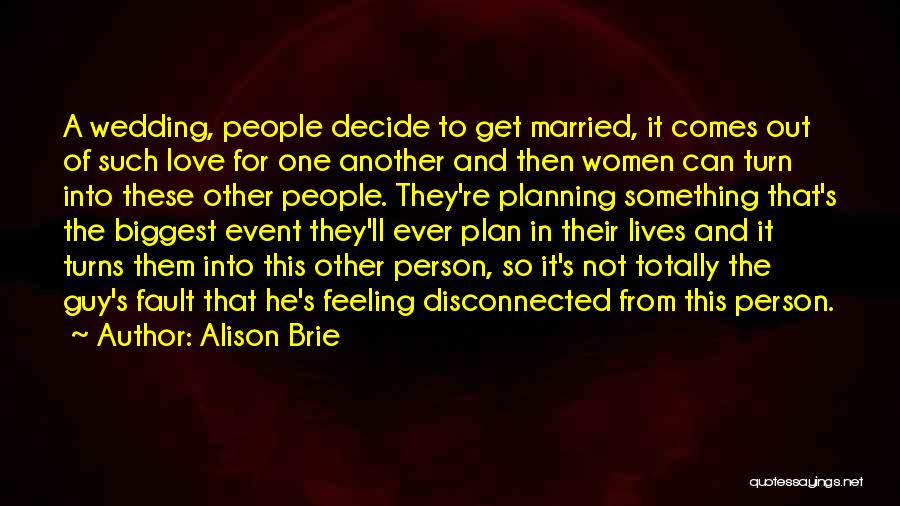 Alison Brie Quotes: A Wedding, People Decide To Get Married, It Comes Out Of Such Love For One Another And Then Women Can