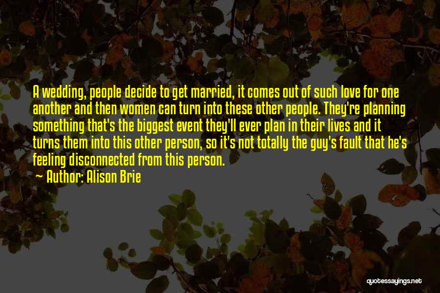 Alison Brie Quotes: A Wedding, People Decide To Get Married, It Comes Out Of Such Love For One Another And Then Women Can