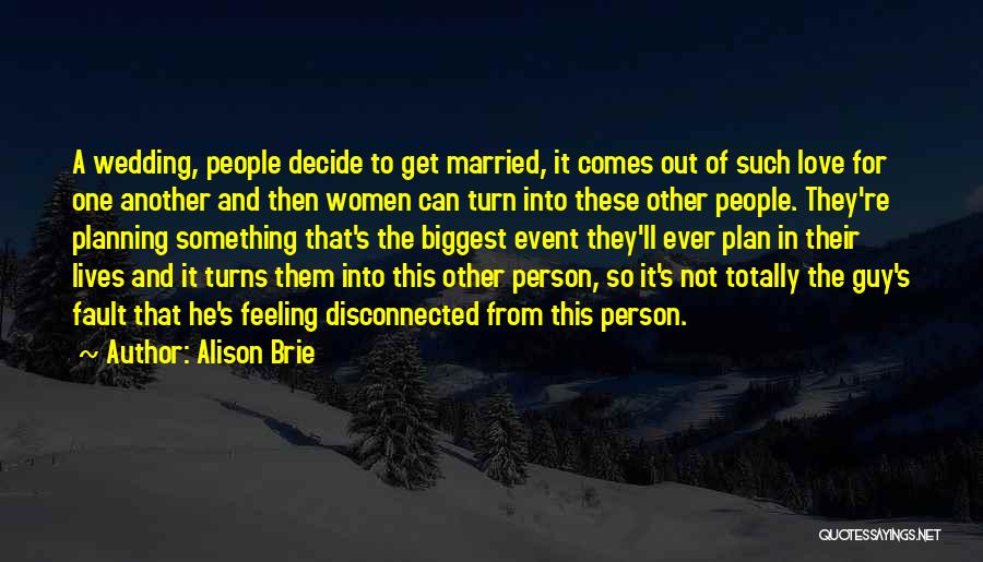 Alison Brie Quotes: A Wedding, People Decide To Get Married, It Comes Out Of Such Love For One Another And Then Women Can