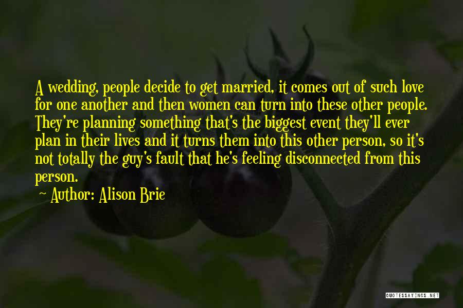Alison Brie Quotes: A Wedding, People Decide To Get Married, It Comes Out Of Such Love For One Another And Then Women Can