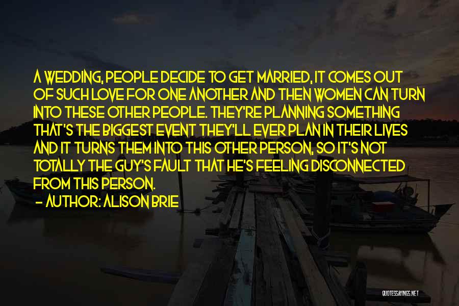 Alison Brie Quotes: A Wedding, People Decide To Get Married, It Comes Out Of Such Love For One Another And Then Women Can