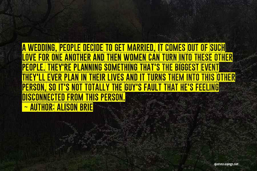 Alison Brie Quotes: A Wedding, People Decide To Get Married, It Comes Out Of Such Love For One Another And Then Women Can