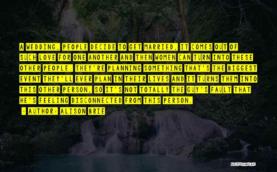 Alison Brie Quotes: A Wedding, People Decide To Get Married, It Comes Out Of Such Love For One Another And Then Women Can