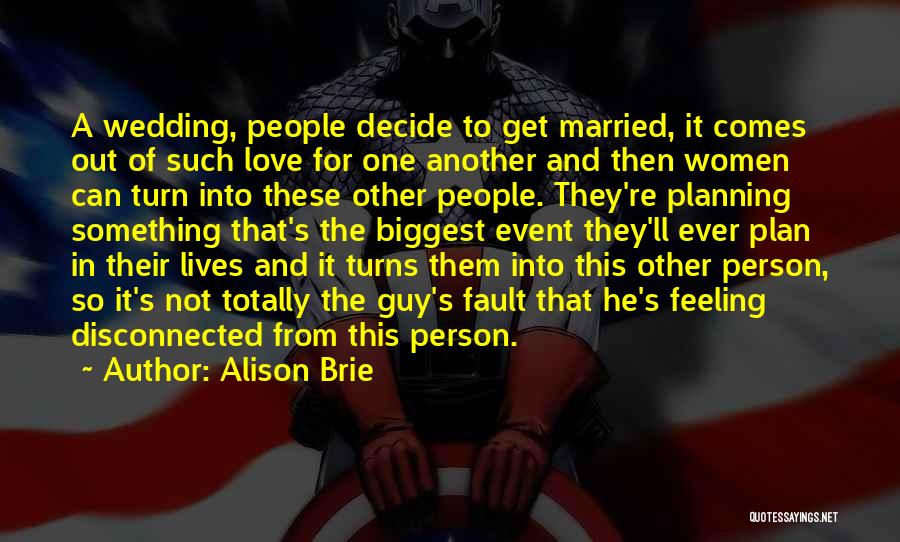 Alison Brie Quotes: A Wedding, People Decide To Get Married, It Comes Out Of Such Love For One Another And Then Women Can