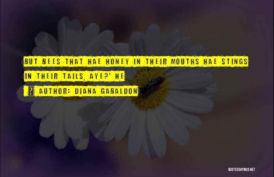 Diana Gabaldon Quotes: But Bees That Hae Honey In Their Mouths Hae Stings In Their Tails, Aye?' He