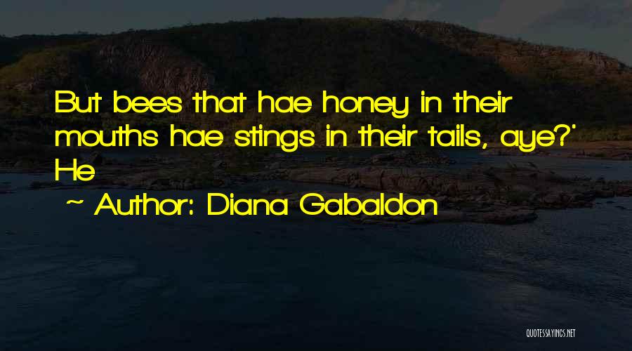 Diana Gabaldon Quotes: But Bees That Hae Honey In Their Mouths Hae Stings In Their Tails, Aye?' He