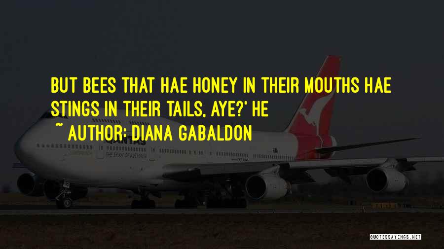 Diana Gabaldon Quotes: But Bees That Hae Honey In Their Mouths Hae Stings In Their Tails, Aye?' He