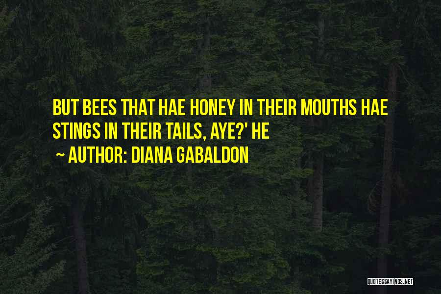 Diana Gabaldon Quotes: But Bees That Hae Honey In Their Mouths Hae Stings In Their Tails, Aye?' He