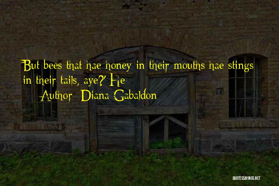 Diana Gabaldon Quotes: But Bees That Hae Honey In Their Mouths Hae Stings In Their Tails, Aye?' He