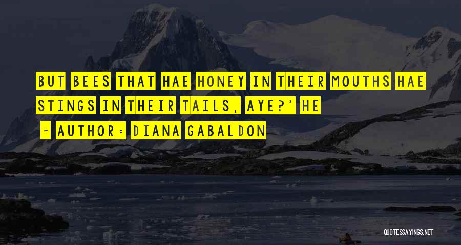 Diana Gabaldon Quotes: But Bees That Hae Honey In Their Mouths Hae Stings In Their Tails, Aye?' He