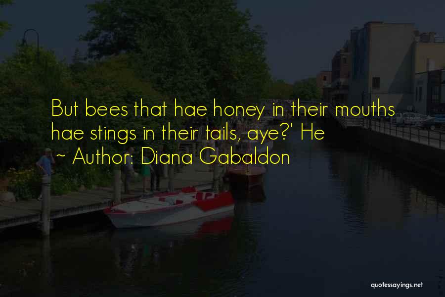 Diana Gabaldon Quotes: But Bees That Hae Honey In Their Mouths Hae Stings In Their Tails, Aye?' He