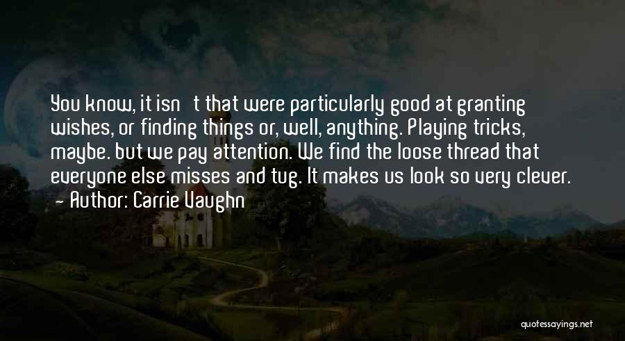 Carrie Vaughn Quotes: You Know, It Isn't That Were Particularly Good At Granting Wishes, Or Finding Things Or, Well, Anything. Playing Tricks, Maybe.