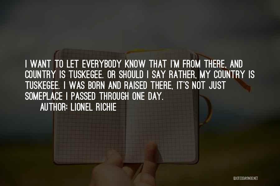 Lionel Richie Quotes: I Want To Let Everybody Know That I'm From There, And Country Is Tuskegee. Or Should I Say Rather, My