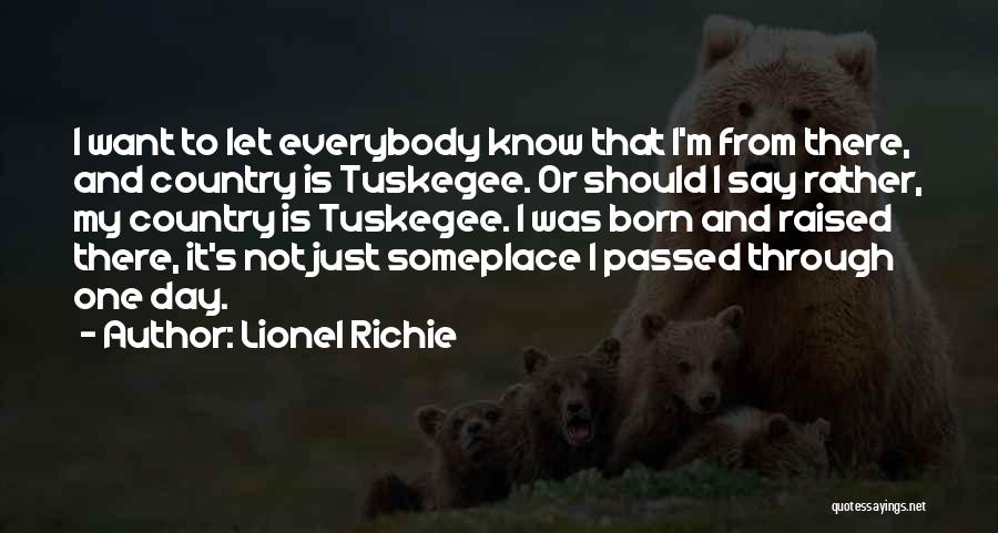 Lionel Richie Quotes: I Want To Let Everybody Know That I'm From There, And Country Is Tuskegee. Or Should I Say Rather, My