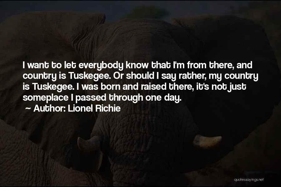 Lionel Richie Quotes: I Want To Let Everybody Know That I'm From There, And Country Is Tuskegee. Or Should I Say Rather, My