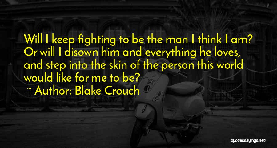 Blake Crouch Quotes: Will I Keep Fighting To Be The Man I Think I Am? Or Will I Disown Him And Everything He