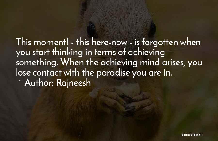 Rajneesh Quotes: This Moment! - This Here-now - Is Forgotten When You Start Thinking In Terms Of Achieving Something. When The Achieving