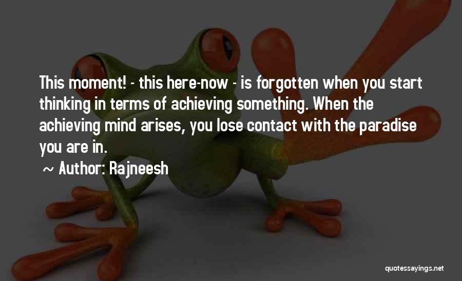 Rajneesh Quotes: This Moment! - This Here-now - Is Forgotten When You Start Thinking In Terms Of Achieving Something. When The Achieving
